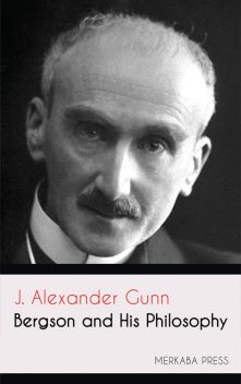 Bergson and his Philosophy, J.Alexander Gunn