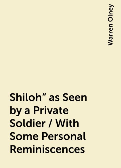 Shiloh" as Seen by a Private Soldier / With Some Personal Reminiscences, Warren Olney