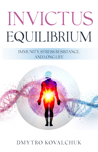 Invictus Equilibrium. Immunity, Stress Resistance, and Long Life, Dmytro Kovalchuk