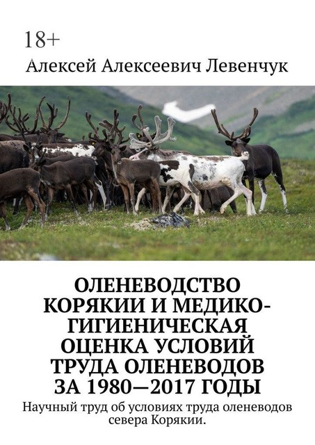 Оленеводство Корякии и медико-гигиеническая оценка условий труда оленеводов за 1980—2017 годы. Научный труд об условиях труда оленеводов севера Корякии, Алексей Левенчук