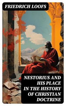 Nestorius and His Place in the History of Christian Doctrine, Friedrich Loofs