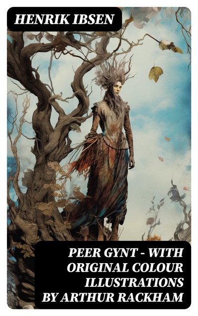 Peer Gynt – with original colour illustrations by Arthur Rackham, Henrik Ibsen