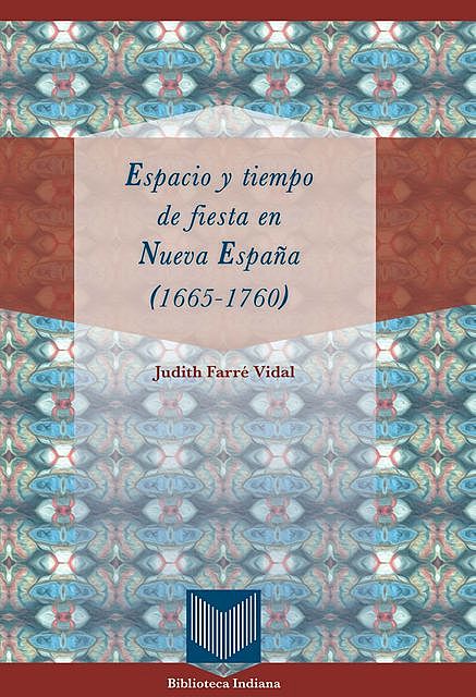 Espacio y tiempo de fiesta en Nueva España (1665–1760), Judith Farré Vidal
