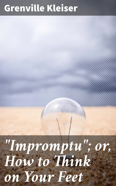 “Impromptu”; or, How to Think on Your Feet, Grenville Kleiser