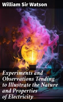 Experiments and Observations Tending to Illustrate the Nature and Properties of Electricity, William Watson