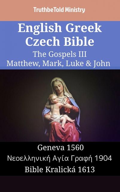 English Greek Czech Bible – The Gospels III – Matthew, Mark, Luke & John, Truthbetold Ministry