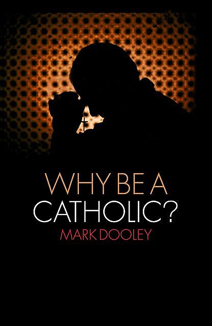 Why Be a Catholic, Mark Dooley