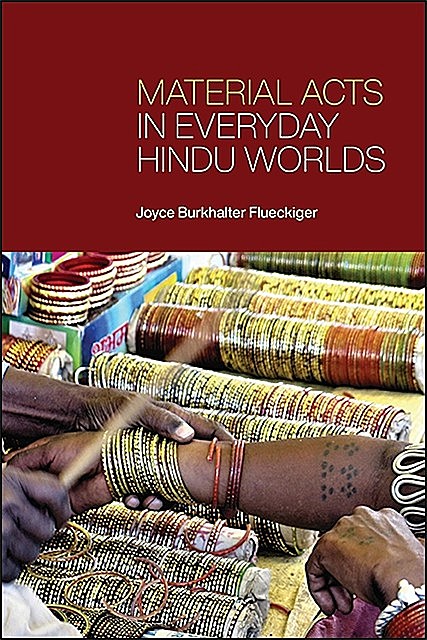 Material Acts in Everyday Hindu Worlds, Joyce Burkhalter Flueckiger
