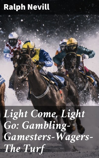 Light Come, Light Go: Gambling—Gamesters—Wagers—The Turf, Ralph Nevill