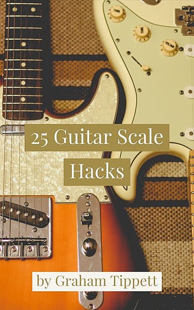25 Guitar Scale Hacks, Graham Tippett