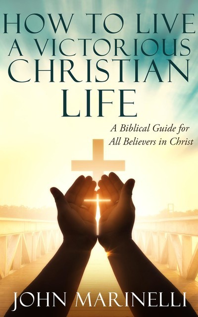 How To Live A Victorious Christian Life, John Marinelli