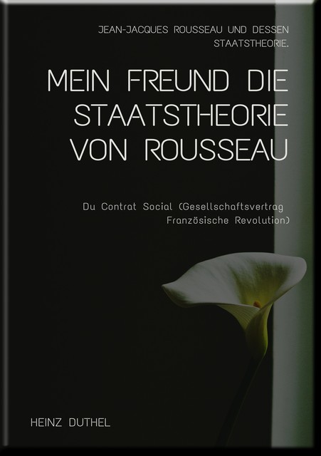 MEIN FREUND DIE STAATSTHEORIE VON ROUSSEAU, Heinz Duthel