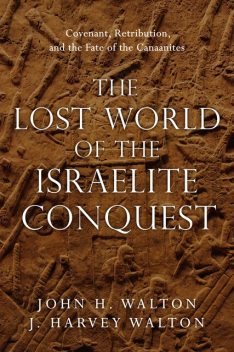 The Lost World of the Israelite Conquest, John H. Walton, J. Harvey Walton