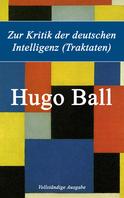 Zur Kritik der deutschen Intelligenz (Traktaten) - Vollständige Ausgabe, Hugo Ball