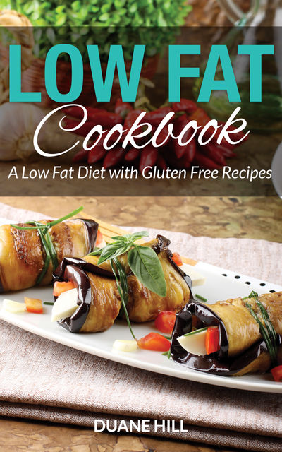 Low Fat Cookbook: A Low Fat Diet with Gluten Free Recipes, Duane Hill