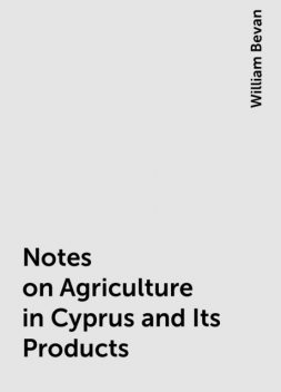 Notes on Agriculture in Cyprus and Its Products, William Bevan