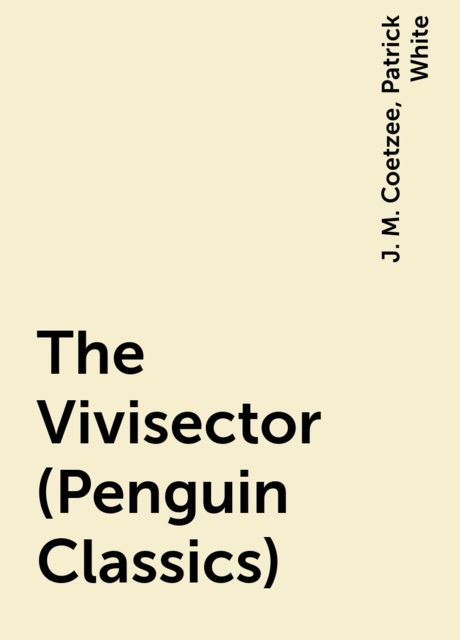 The Vivisector (Penguin Classics), J. M. Coetzee, Patrick White