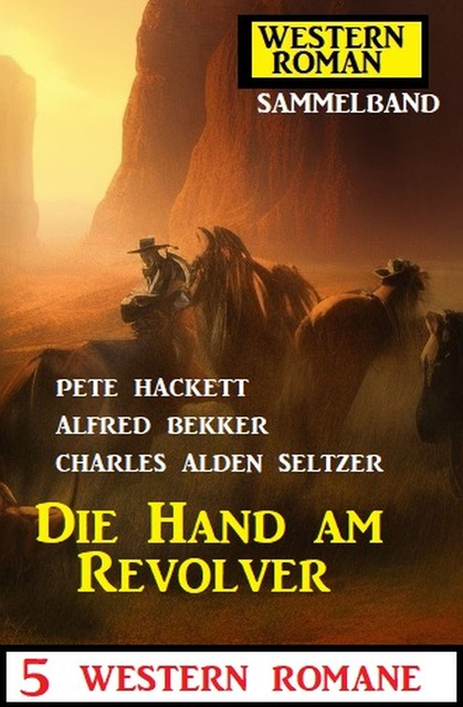 Die Hand am Revolver: 5 Western Romane: Western Roman Sammelband, Alfred Bekker, Pete Hackett, Charles Alden Seltzer