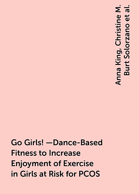 Go Girls!—Dance-Based Fitness to Increase Enjoyment of Exercise in Girls at Risk for PCOS, Anna King, Christine M. Burt Solorzano, Jennifer P. Beller, Kara McGill-Meeks