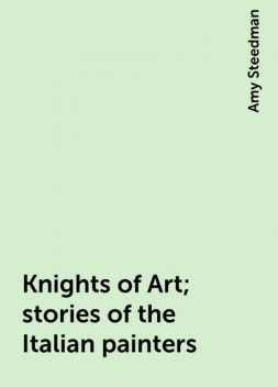 Knights of Art; stories of the Italian painters, Amy Steedman