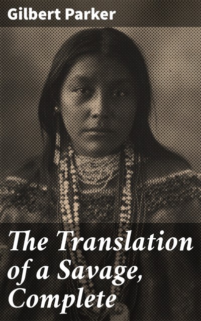 The Translation of a Savage, Complete, Gilbert Parker