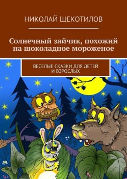 Солнечный зайчик, похожий на шоколадное мороженое. Веселые сказки для детей и взрослых, Щекотилов Николай