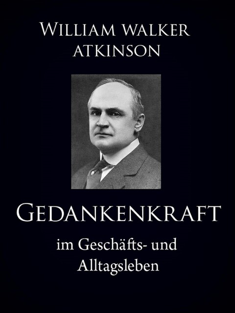 Gedankenkraft im Geschäfts- und Alltagsleben, William Walker Atkinson