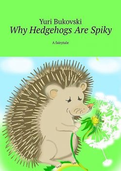 Why Hedgehogs Are Spiky. A fairytale, Yuri Bukovski