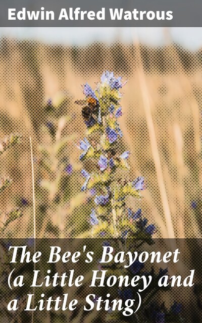 The Bee's Bayonet (a Little Honey and a Little Sting), Edwin Alfred Watrous
