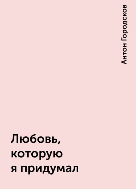 Любовь, которую я придумал, Антон Городсков