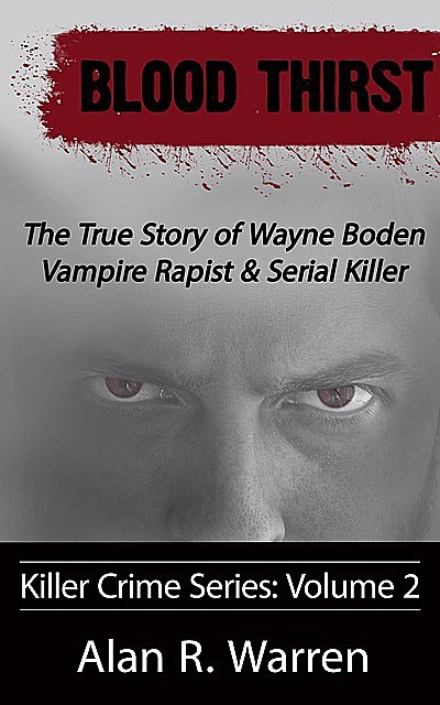 Blood Thirst ; The True Story of Wayne Boden Vampire Rapist & Serial Killer, Alan Warren