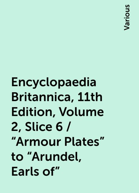 Encyclopaedia Britannica, 11th Edition, Volume 2, Slice 6 / "Armour Plates" to "Arundel, Earls of", Various