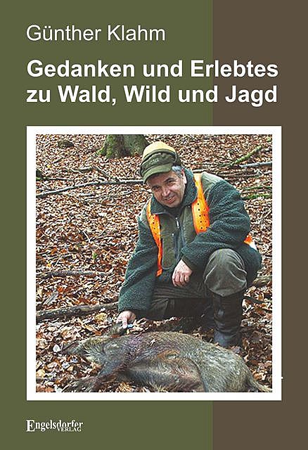 Gedanken und Erlebtes zu Wald, Wild und Jagd, Günther Klahm