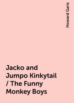 Jacko and Jumpo Kinkytail / The Funny Monkey Boys, Howard Garis