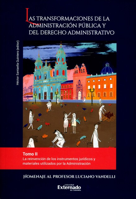 Las transformaciones de la administración pública y del derecho administrativo. Tomo II, Diego Felipe Contreras, Irit Milkes S, José Luis Benavides Russi, Julián Pimiento Echeverri, Mónica Sofía Safar, Sandra Verano Henao, Sergio Andrés González Rodríguez, Sergio González Rey