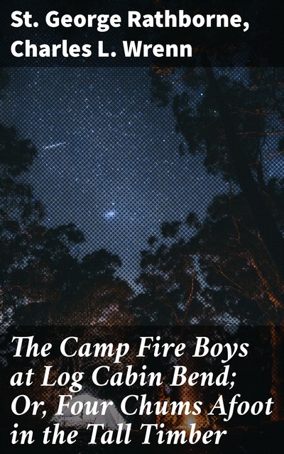 The Camp Fire Boys at Log Cabin Bend; Or, Four Chums Afoot in the Tall Timber, St.George Rathborne, Charles L. Wrenn