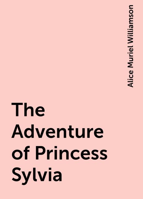 The Adventure of Princess Sylvia, Alice Muriel Williamson