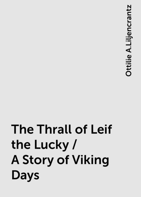The Thrall of Leif the Lucky / A Story of Viking Days, Ottilie A.Liljencrantz