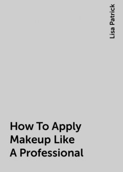 How To Apply Makeup Like A Professional, Lisa Patrick