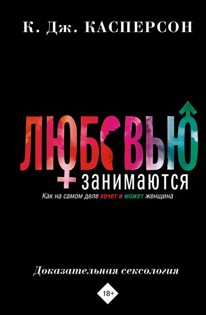 Любовью занимаются. Доказательная сексология. Как на самом деле хочет и может женщина, К. Дж. Касперсон