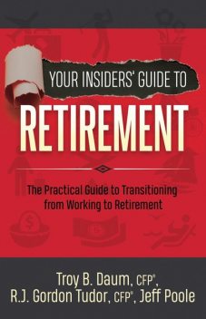 Your Insiders' Guide to Retirement, Jeff Poole, R.J. Gordon Tudor, Troy B. Daum