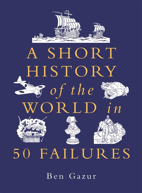 A Short History of the World in 50 Failures, Ben Gazur