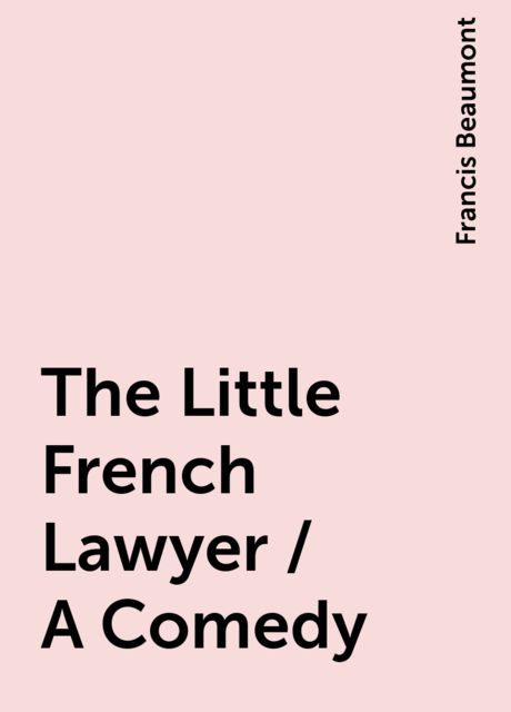 The Little French Lawyer / A Comedy, Francis Beaumont
