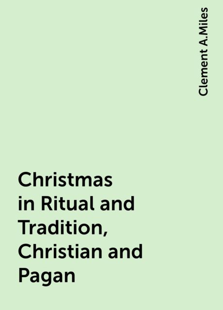 Christmas in Ritual and Tradition, Christian and Pagan, Clement A.Miles