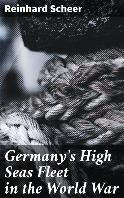 Germany's High Seas Fleet in the World War, Reinhard Scheer