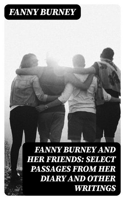 Fanny Burney and Her Friends: Select Passages from Her Diary and Other Writings, Fanny Burney