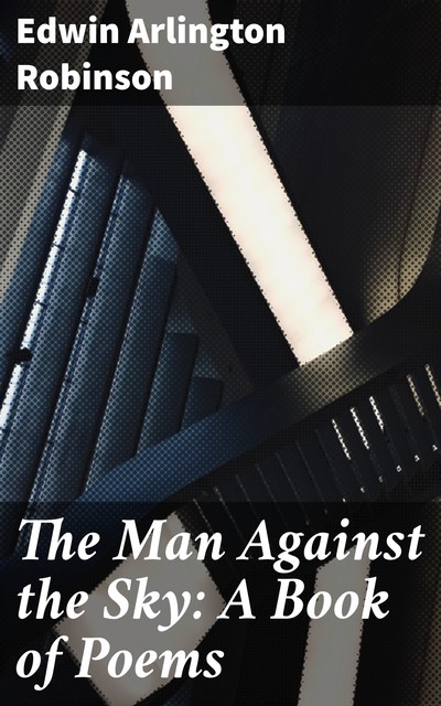 The Man Against the Sky: A Book of Poems, Edwin Arlington Robinson