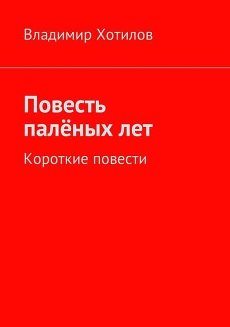 Повесть паленых лет. Короткие повести, Владимир Хотилов