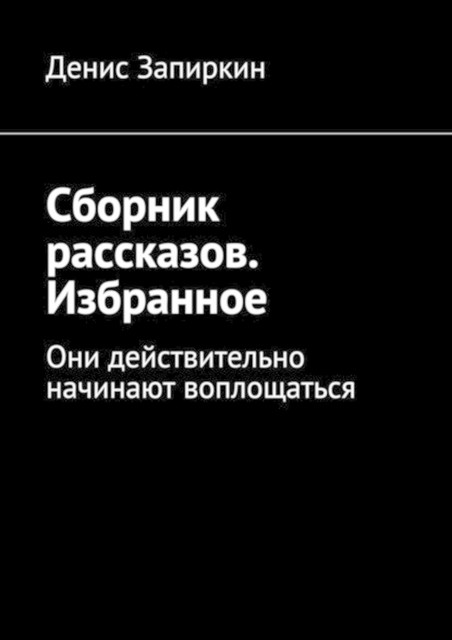 Сборник рассказов. Избранное. Они действительно начинают воплощаться, Денис Запиркин