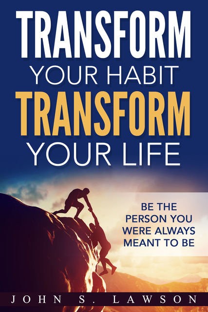 Transform Your Habit, Transform Your Life: Be the Person You Were Always Meant To Be, John Lawson
